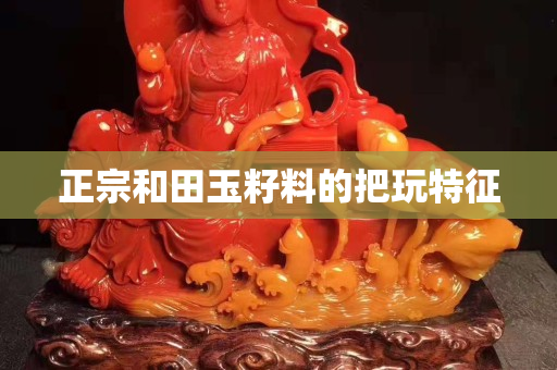 正宗和田玉籽料的把玩特征
