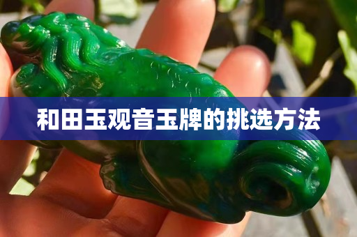 和田玉觀音玉牌的挑選方法