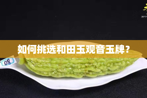如何挑選和田玉觀音玉牌？