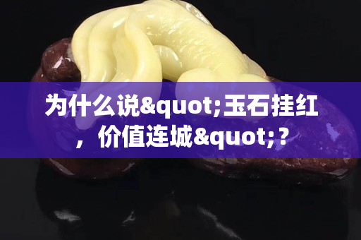 為什么說"玉石掛紅，價值連城"？