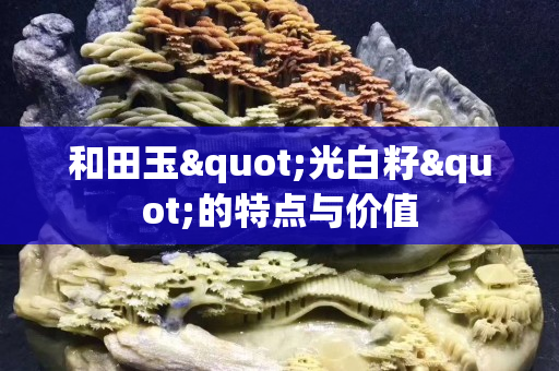 和田玉"光白籽"的特點與價值