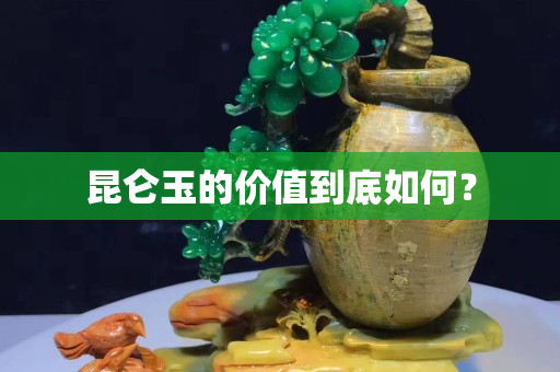 昆侖玉的價值到底如何？