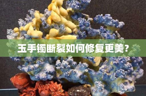 玉手鐲斷裂如何修復(fù)更美？