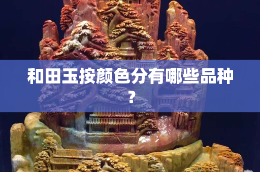 和田玉按顏色分有哪些品種？