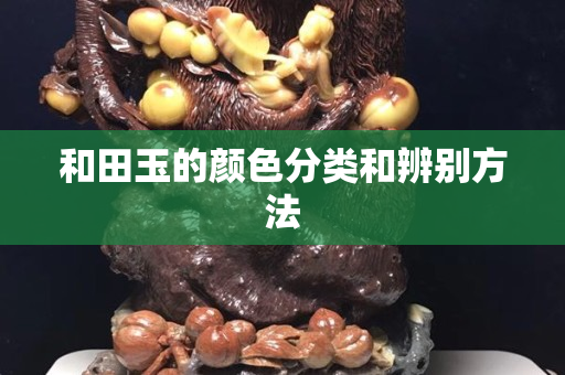 和田玉的顏色分類和辨別方法