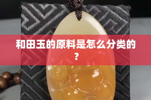 和田玉的原料是怎么分類的？