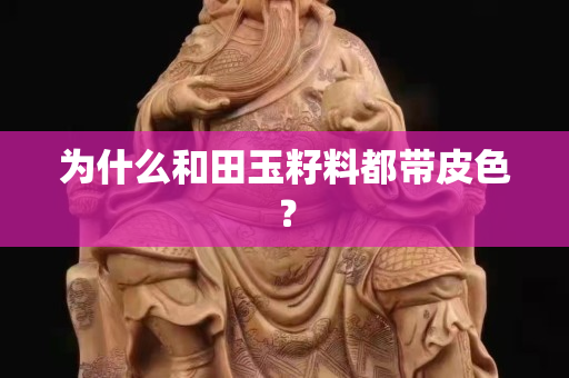 為什么和田玉籽料都帶皮色？