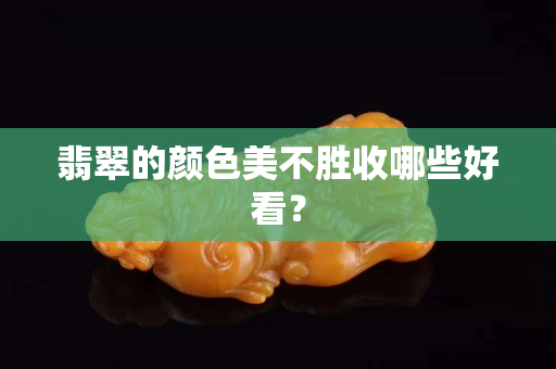 翡翠的顏色美不勝收哪些好看？
