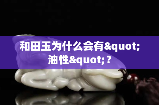和田玉為什么會有"油性"？