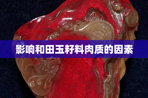 影響和田玉籽料肉質的因素
