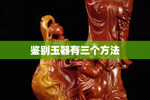 鑒別玉器有三個方法