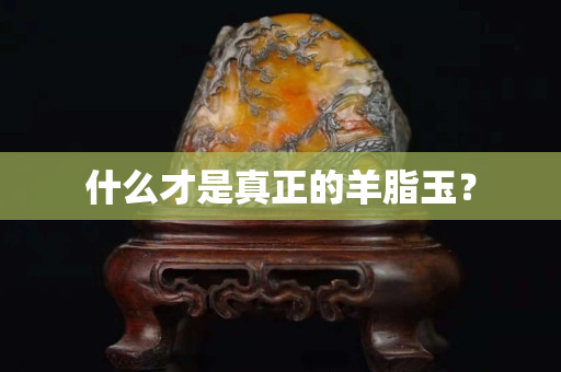 什么才是真正的羊脂玉？