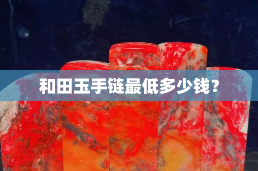 和田玉手鏈最低多少錢？