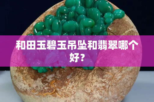 和田玉碧玉吊墜和翡翠哪個好？