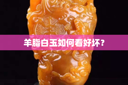 羊脂白玉如何看好壞？