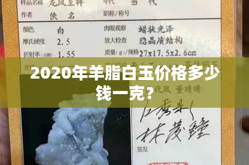 2020年羊脂白玉價格多少錢一克？