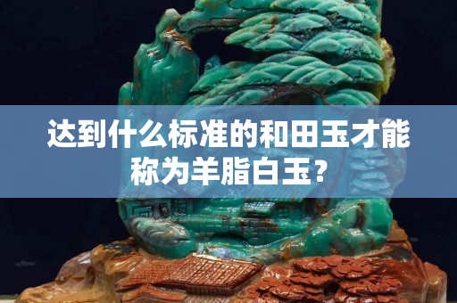 達到什么標準的和田玉才能稱為羊脂白玉？