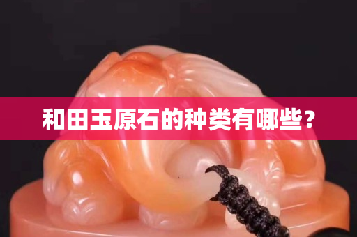 和田玉原石的種類有哪些？