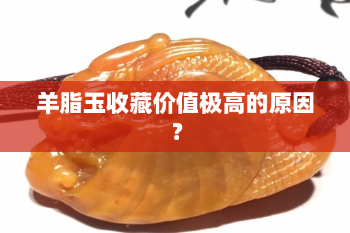 羊脂玉收藏價值極高的原因？