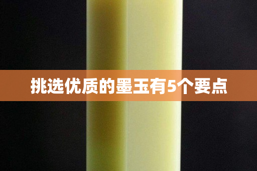 挑選優(yōu)質(zhì)的墨玉有5個(gè)要點(diǎn)