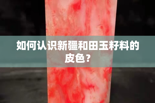 如何認識新疆和田玉籽料的皮色？