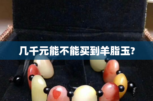 幾千元能不能買到羊脂玉?