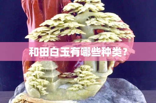 和田白玉有哪些種類？