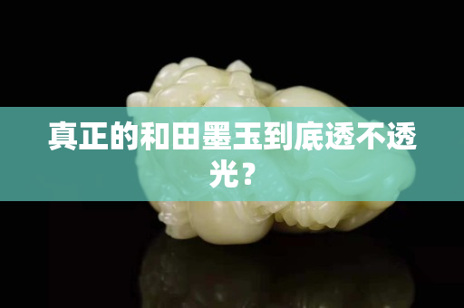 真正的和田墨玉到底透不透光？