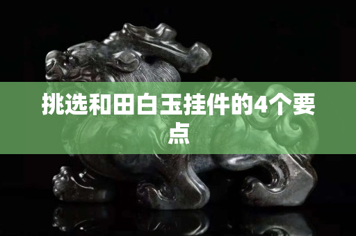 挑選和田白玉掛件的4個要點