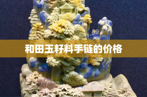 和田玉籽料手鏈的價格