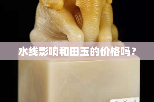 水線影響和田玉的價格嗎？