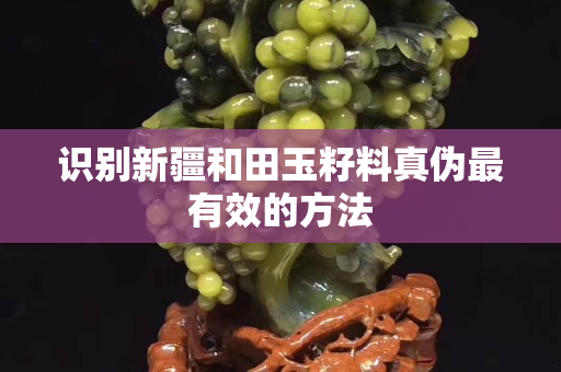 識別新疆和田玉籽料真偽最有效的方法
