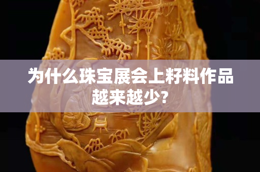 為什么珠寶展會上籽料作品越來越少?