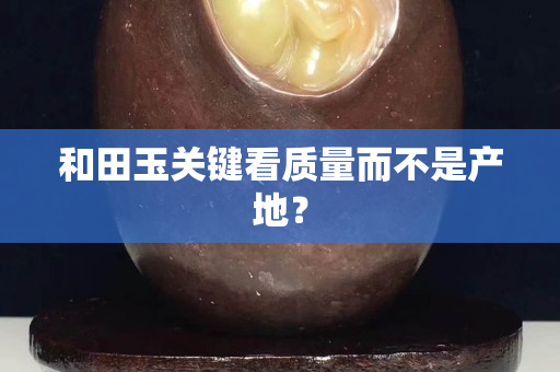 和田玉關(guān)鍵看質(zhì)量而不是產(chǎn)地？