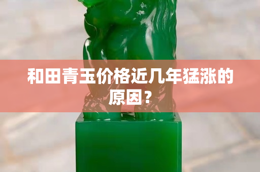 和田青玉價格近幾年猛漲的原因？