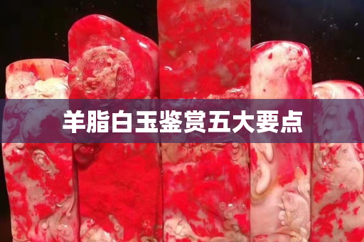 羊脂白玉鑒賞五大要點(diǎn)