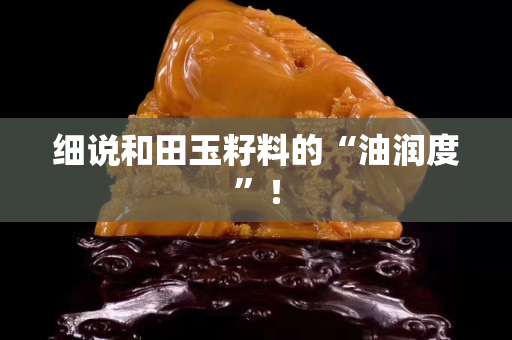細說和田玉籽料的“油潤度”！