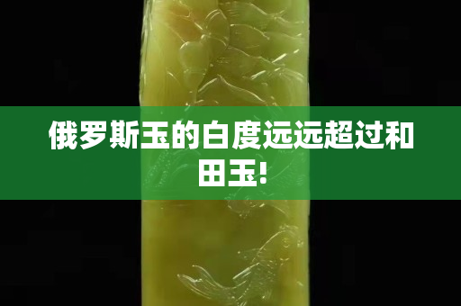俄羅斯玉的白度遠遠超過和田玉!