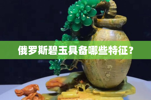 俄羅斯碧玉具備哪些特征？