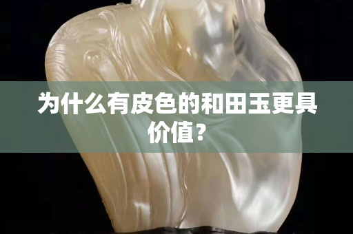 為什么有皮色的和田玉更具價值？