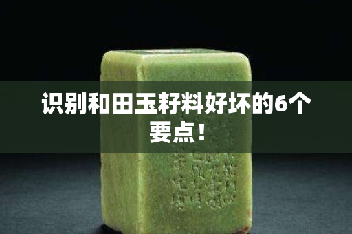 識(shí)別和田玉籽料好壞的6個(gè)要點(diǎn)！