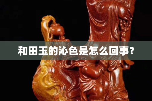 和田玉的沁色是怎么回事？