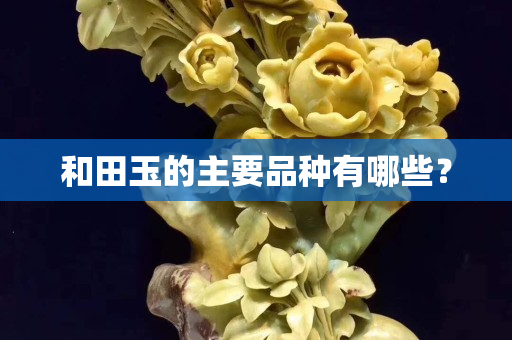 和田玉的主要品種有哪些？