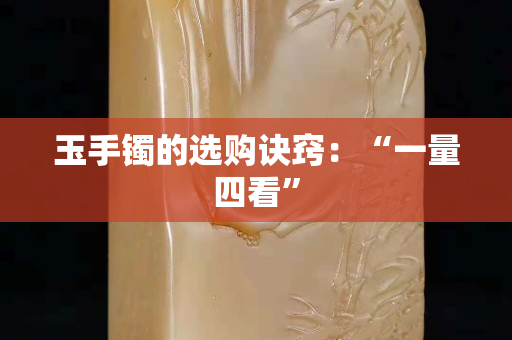 玉手鐲的選購訣竅：“一量四看”