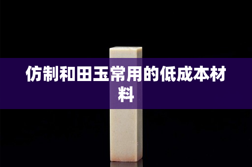 仿制和田玉常用的低成本材料