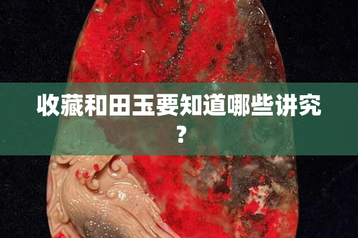 收藏和田玉要知道哪些講究？