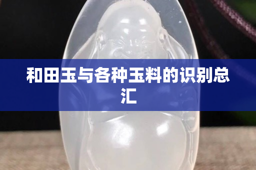 和田玉與各種玉料的識別總匯
