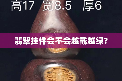 翡翠掛件會不會越戴越綠？