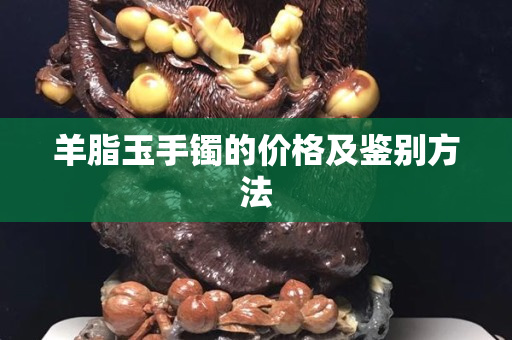 羊脂玉手鐲的價格及鑒別方法