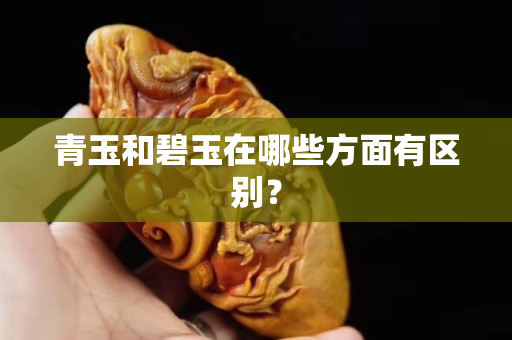 青玉和碧玉在哪些方面有區(qū)別？